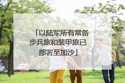 以陆军所有常备步兵旅和装甲旅已部署至加沙