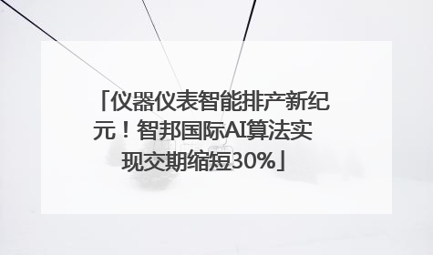 仪器仪表智能排产新纪元！智邦国际AI算法实现交期缩短30%