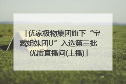 优家极物集团旗下“宝藏姐妹团U”入选第三批优质直播间(主播)