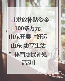 发放补贴资金100多万元 山东开展“好运山东 惠享生活”体育惠民补贴活动