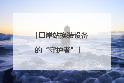 口岸站换装设备的“守护者”
