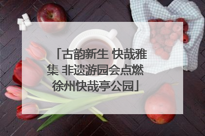 古韵新生 快哉雅集 非遗游园会点燃徐州快哉亭公园