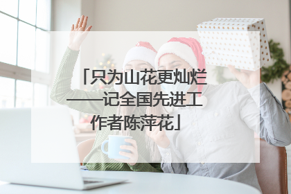 只为山花更灿烂——记全国先进工作者陈萍花