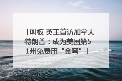 叫板 英王首访加拿大 特朗普:成为美国第51州免费用“金穹”