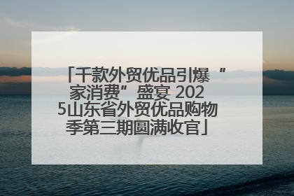千款外贸优品引爆“家消费”盛宴 2025山东省外贸优品购物季第三期圆满收官