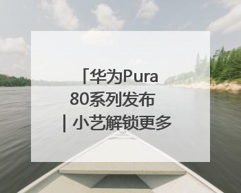 华为Pura 80系列发布｜小艺解锁更多黑科技，边看边聊边思考