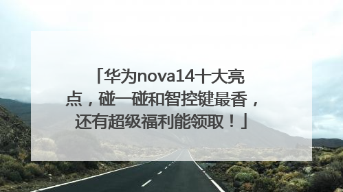 华为nova14十大亮点，碰一碰和智控键最香，还有超级福利能领取！