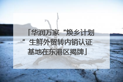 华润万家“焕乡计划”生鲜外贸转内销认证基地在东港区揭牌