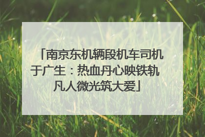 南京东机辆段机车司机于广生：热血丹心映铁轨 凡人微光筑大爱