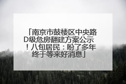 南京市鼓楼区中央路D级危房翻建方案公示！八旬居民：盼了多年终于等来好消息