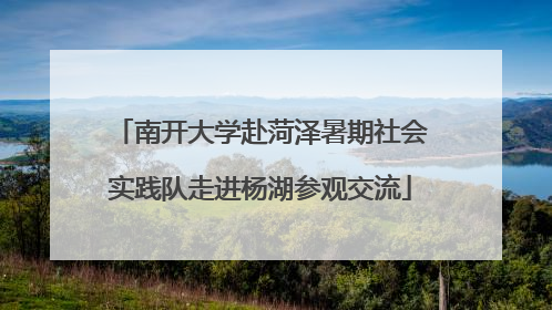 南开大学赴菏泽暑期社会实践队走进杨湖参观交流