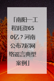 南阳一工程耗资650亿？河南公布7起网络谣言典型案例