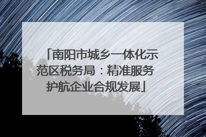 南阳市城乡一体化示范区税务局：精准服务护航企业合规发展