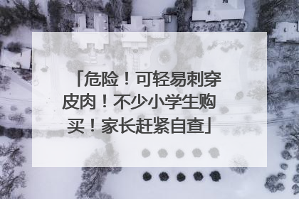 危险！可轻易刺穿皮肉！不少小学生购买！家长赶紧自查