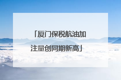 厦门保税航油加注量创同期新高
