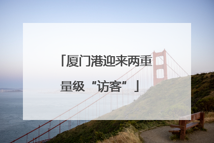 厦门港迎来两重量级“访客”