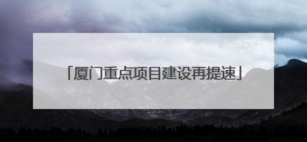 厦门重点项目建设再提速