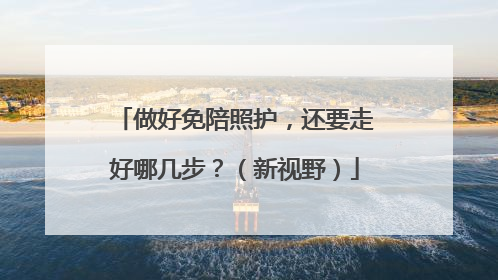 做好免陪照护，还要走好哪几步？（新视野）
