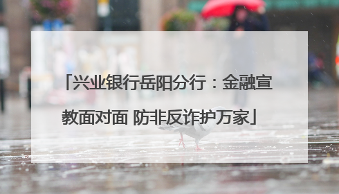 兴业银行岳阳分行：金融宣教面对面 防非反诈护万家