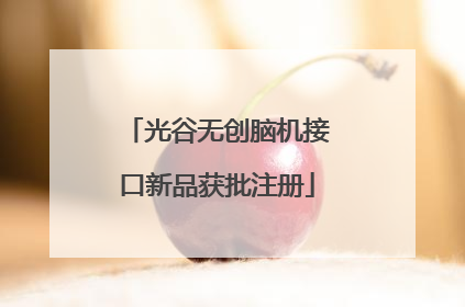光谷无创脑机接口新品获批注册