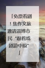 免票看剧！焦作文旅邀请淄博市民“跟着戏剧游中原”