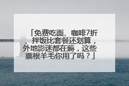 免费吃面、咖啡7折、拌饭比套餐还划算，外地影迷都在薅，这些票根羊毛你用了吗？