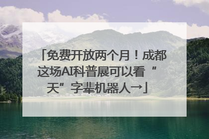 免费开放两个月！成都这场AI科普展可以看“天”字辈机器人→