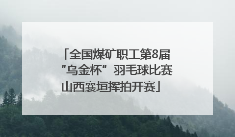 全国煤矿职工第8届“乌金杯”羽毛球比赛山西襄垣挥拍开赛