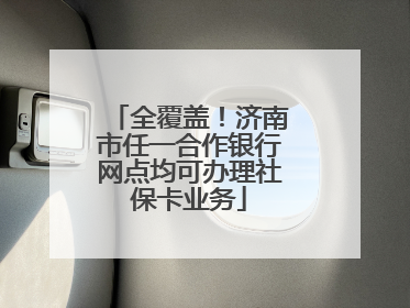 全覆盖！济南市任一合作银行网点均可办理社保卡业务