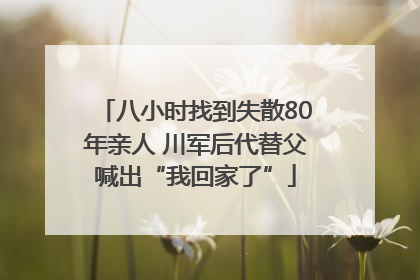 八小时找到失散80年亲人 川军后代替父喊出“我回家了”
