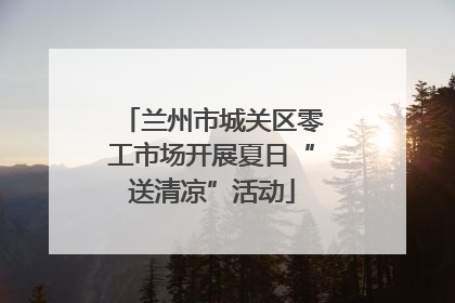 兰州市城关区零工市场开展夏日“送清凉”活动
