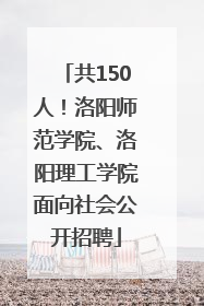 共150人！洛阳师范学院、洛阳理工学院面向社会公开招聘