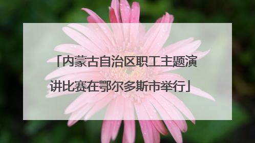 内蒙古自治区职工主题演讲比赛在鄂尔多斯市举行