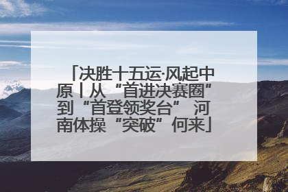 决胜十五运·风起中原丨从“首进决赛圈”到“首登领奖台” 河南体操“突破”何来
