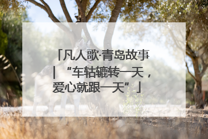 凡人歌·青岛故事｜“车轱辘转一天，爱心就跟一天”