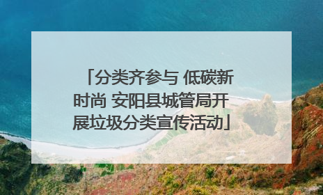 分类齐参与 低碳新时尚 安阳县城管局开展垃圾分类宣传活动