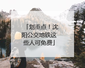 划重点！沈阳公交地铁这些人可免费