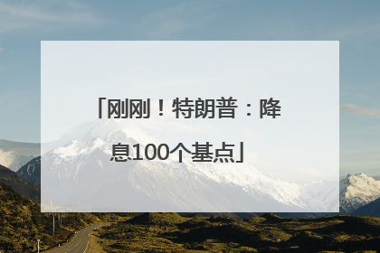 刚刚！特朗普：降息100个基点