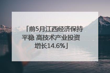前5月江西经济保持平稳 高技术产业投资增长14.6%