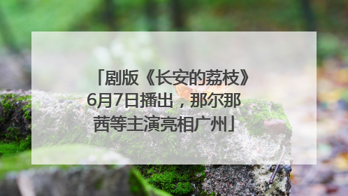 剧版《长安的荔枝》6月7日播出，那尔那茜等主演亮相广州