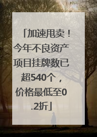 加速甩卖！今年不良资产项目挂牌数已超540个，价格最低至0.2折
