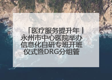 医疗服务提升年丨永州市中心医院举办信息化自研专班开班仪式暨DRG分组管理系统上线培训会