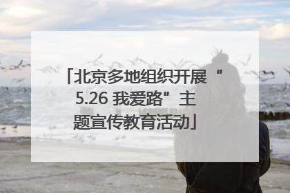 北京多地组织开展“5.26 我爱路”主题宣传教育活动