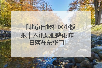 北京日报社区小板报｜入汛最强降雨昨日落在东华门