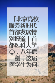 北京高校服务新时代首都发展特别报道｜首都医科大学①：八年磨一剑，这届医学生为何要读“医学特种兵班”？
