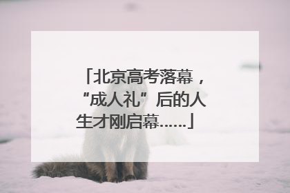 北京高考落幕，“成人礼”后的人生才刚启幕……