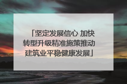坚定发展信心 加快转型升级精准施策推动建筑业平稳健康发展