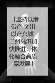 坚持以港带产 突出以产兴城 兰州陆港加快推进一体化融合高质量发展