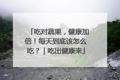 吃对蔬果，健康加倍！每天到底该怎么吃？｜吃出健康来