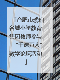 合肥市琥珀名城小学教育集团教师参与“千课万人”数学论坛活动